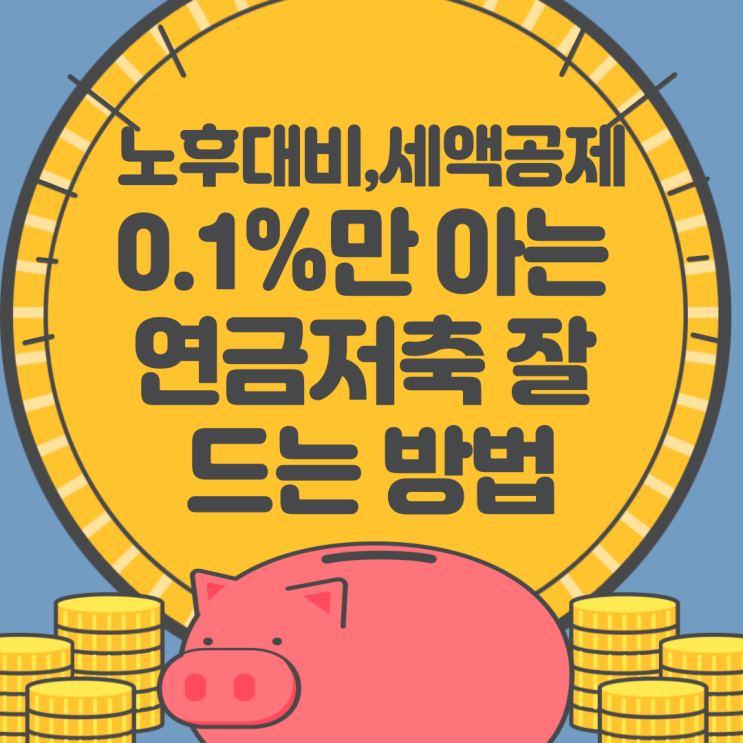  소득공제용 연금저축 어떻게 들어야 할까? 0.1%만 아는 레알 꿀팁!