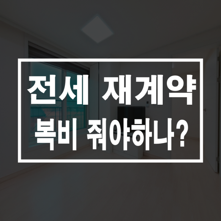  전세 재계약 복비 상황별 팁!