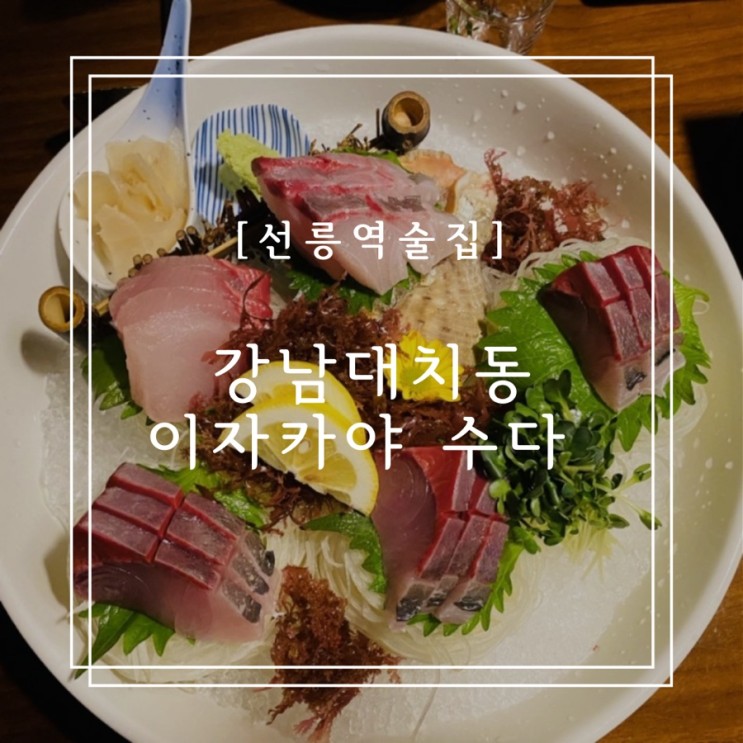 [선릉역술집] 강남 대치동 이자카야 수다