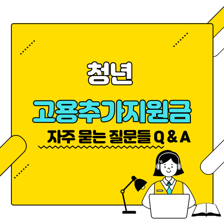  청년 추가 지원 장려금- 자주 묻는 질문들편 Q & A