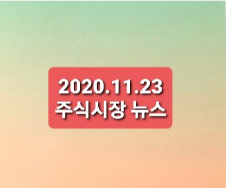 2020.11.22 주식시장뉴스 2020.11.22 주식시장뉴스