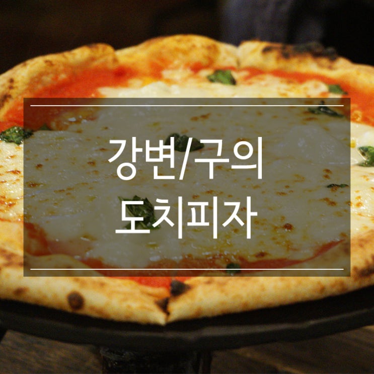 동서울터미널 강변역맛집 <도치피자> 마르게리따 굿~ 동서울터미널 강변역맛집 <도치피자> 마르게리따 굿~