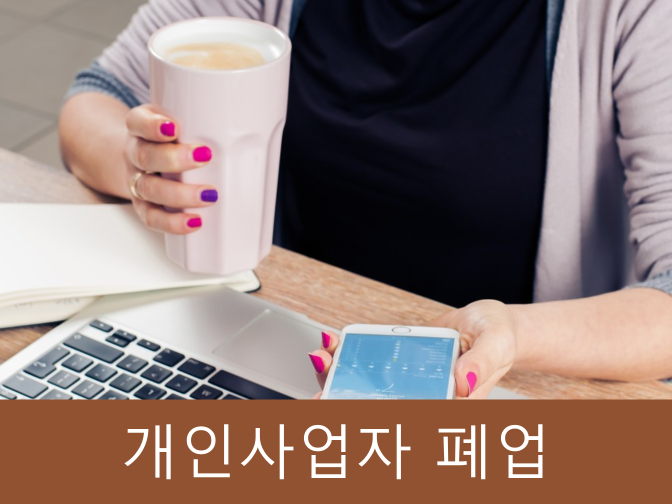  개인사업자 폐업 시 알아두어야 할 6가지 사항!!