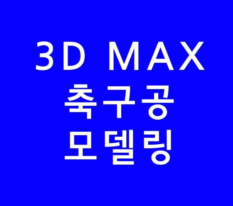 3D MAX 축구공과 둥근뚜껑 모델링 3D MAX 축구공과 둥근뚜껑 모델링