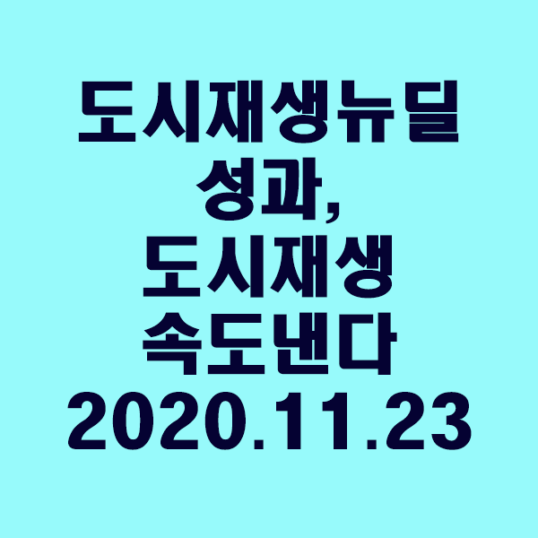 도시재생뉴딜 성과가 전국 곳곳으로, 도시재생 속도 낸다/2020.11.23