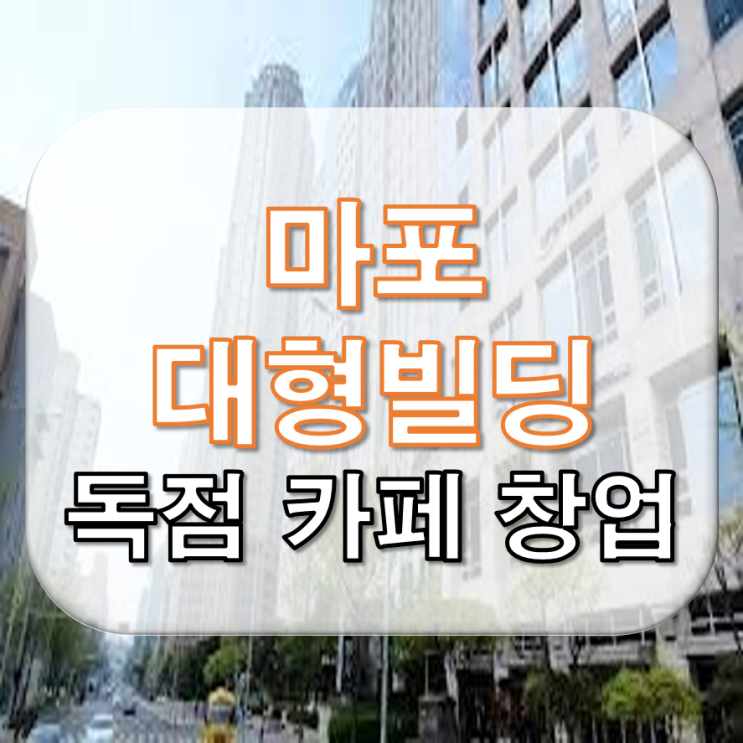  대형 빌딩 카페 창업과 마포 대형 빌딩 추천 카페