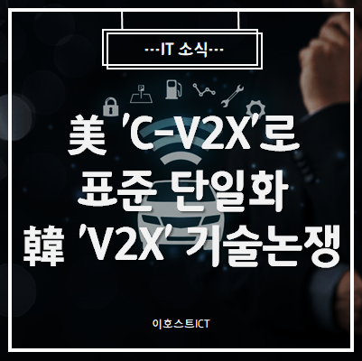  [IT 소식] 美 'C-V2X'로 표준 단일화...韓 'V2X' 기술논쟁 가열