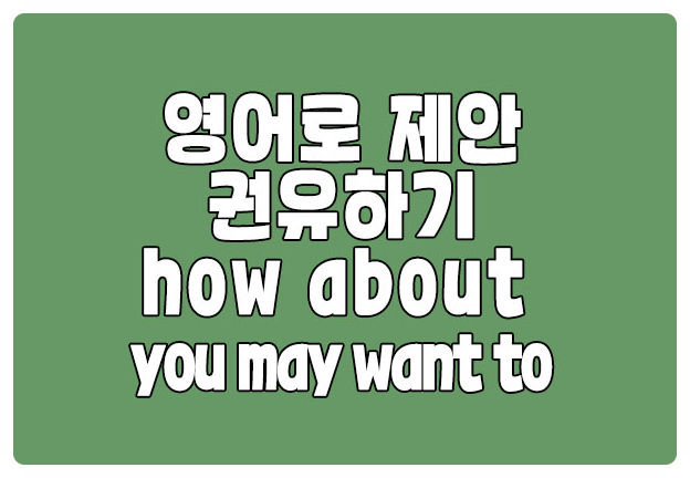 영어로 제안 권유하기 how about you may want to 영어로 제안 권유하기 how about you may want to