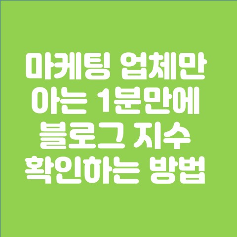  마케팅 업체만 아는 1분만에 블로그 지수 확인하는 방법