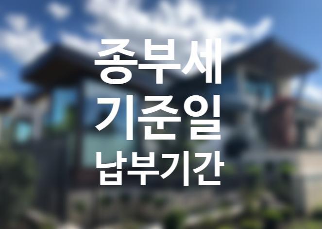 종부세 대상 기준, 기준일, 납부일, 납부방법 (오늘부터 고지서 발송 역대 최대) 종부세 대상 기준, 기준일, 납부일, 납부방법 (오늘부터 고지서 발송 역대 최대)