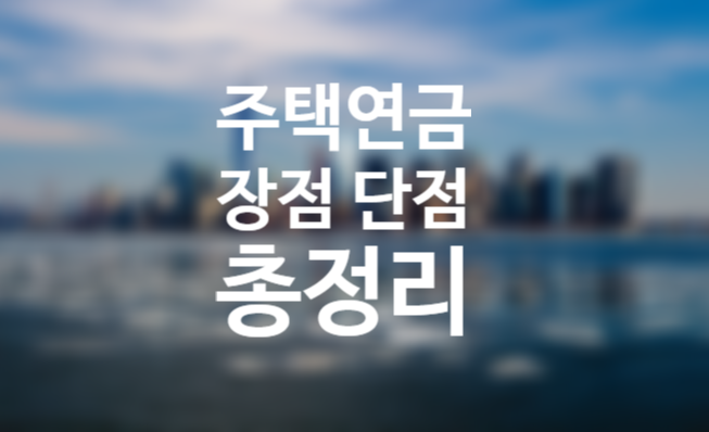 주택연금 단점, 장점, 새롭게 달라지는 점 (신청자격 수령액 계산 공시가격 9억원)