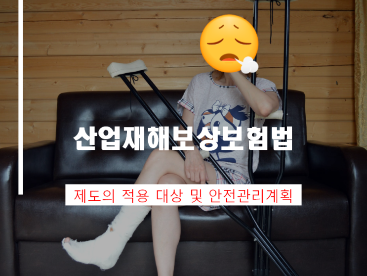 산업재해보상보험법 제도의 적용 대상 및 안전관리계획 산업재해보상보험법 제도의 적용 대상 및 안전관리계획