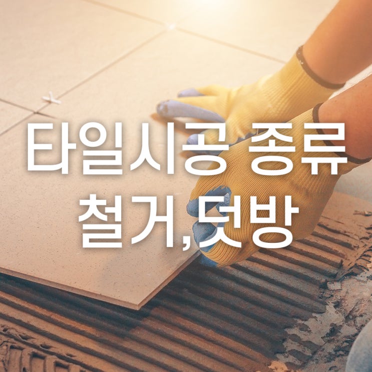  타일 시공 종류, 철거 아니면 덧방?