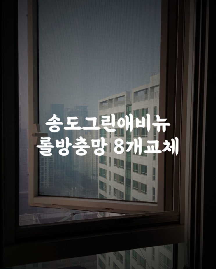  [송도롤방충망]송도그린애비뉴 롤방충망 8개전체교체