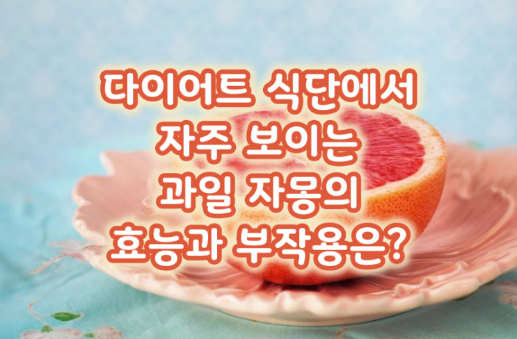  다이어트 식단에서 자주 보이는 과일 자몽의 효능과 부작용은?