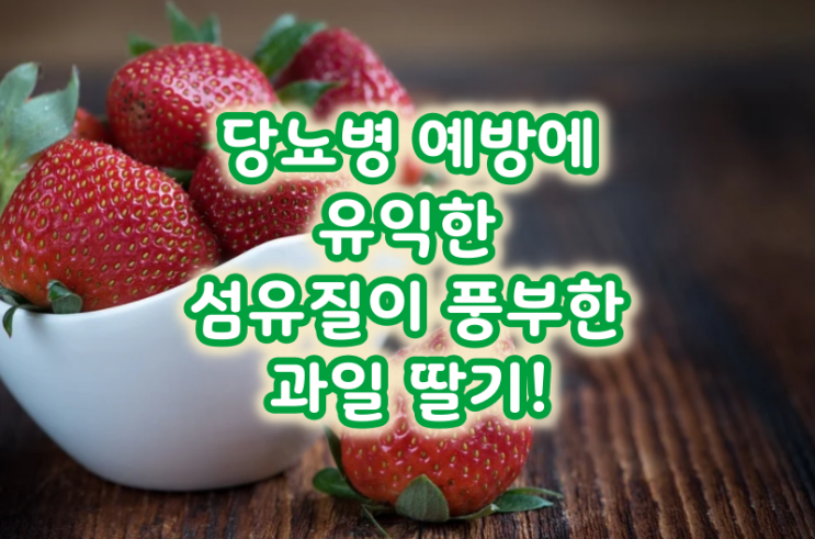  당뇨병 예방에 유익한 섬유질이 풍부한 과일 딸기!