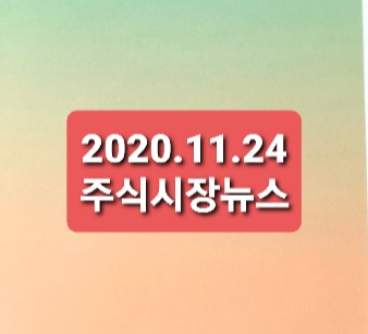2020.11.24 주식시장뉴스정리 2020.11.24 주식시장뉴스정리