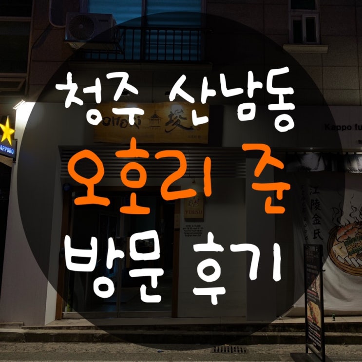  청주 산남동 맛집 오호리 준 : 분위기가 너무 좋은 고급 이자카야