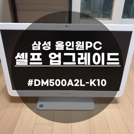  삼성 일체형 올인원 PC 셀프 업그레이드 하기(DM500A2L-K10)