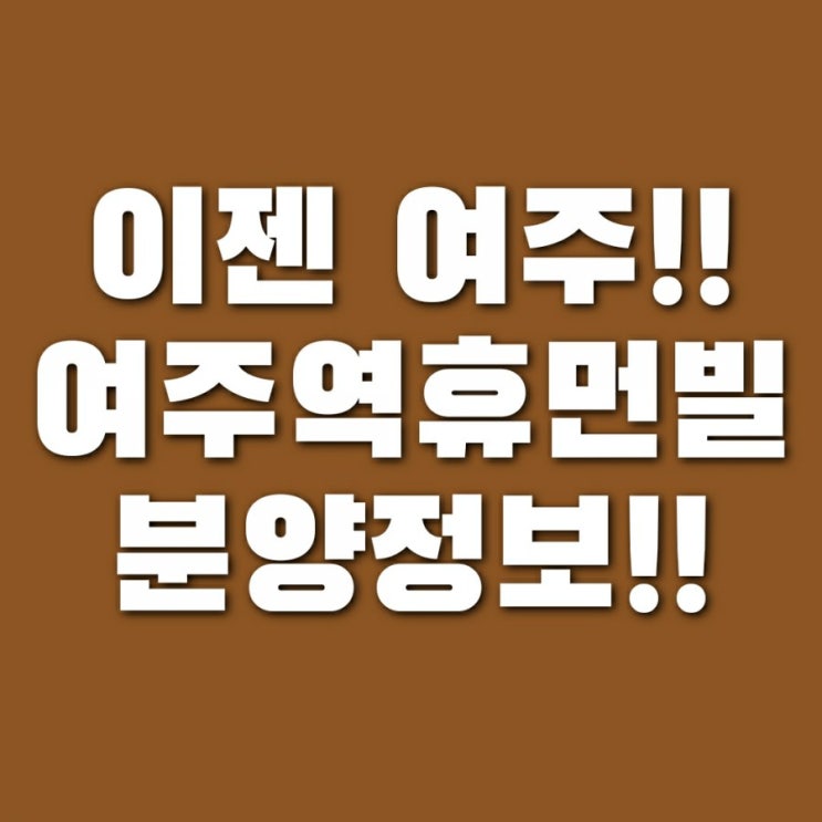  여주역 휴먼빌 분양 정보 (+ 현장 및 견본주택 위치, 분양가, 특별공급 청약, 평면도)