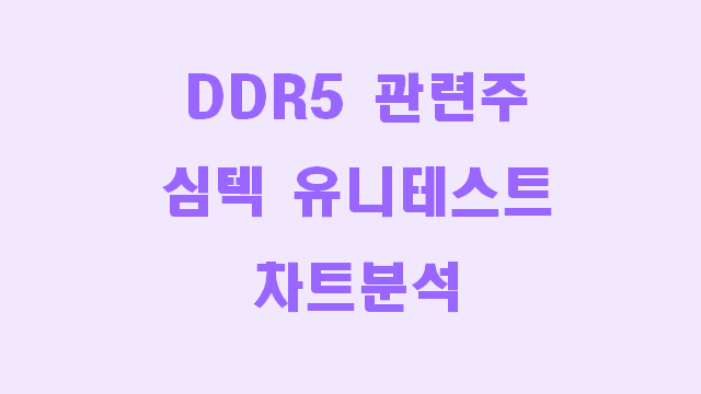 DDR5 관련주 심텍, 유니테스트 차트분석