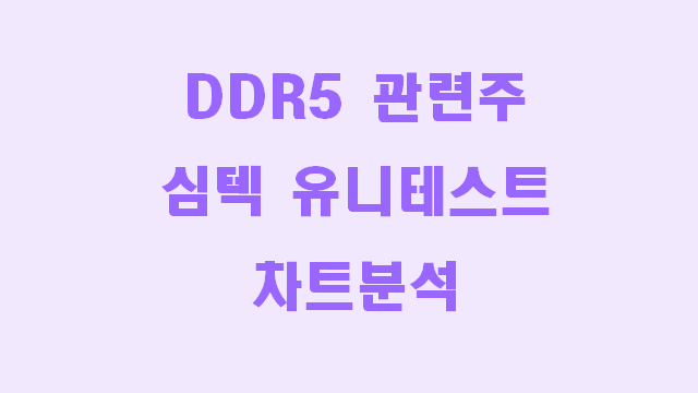  DDR5 관련주 심텍, 유니테스트 차트분석
