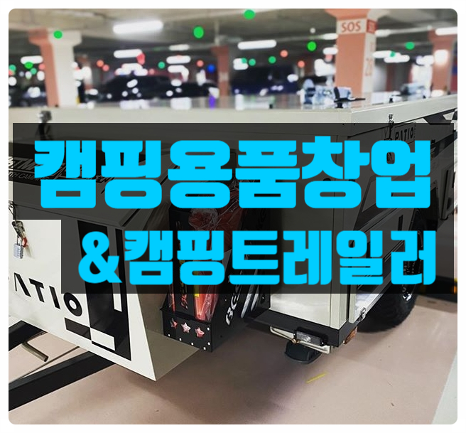 캠핑용품 창업의 모든것! (트레일러판매 포함) 캠핑용품 창업의 모든것! (트레일러판매 포함)