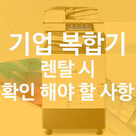  기업 복합기 렌탈 시 확인해야 할 사항 5가지