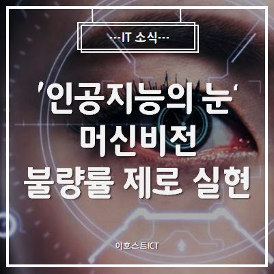  [IT 소식] '인공지능의 눈' 머신비전, 불량률 제로 실현