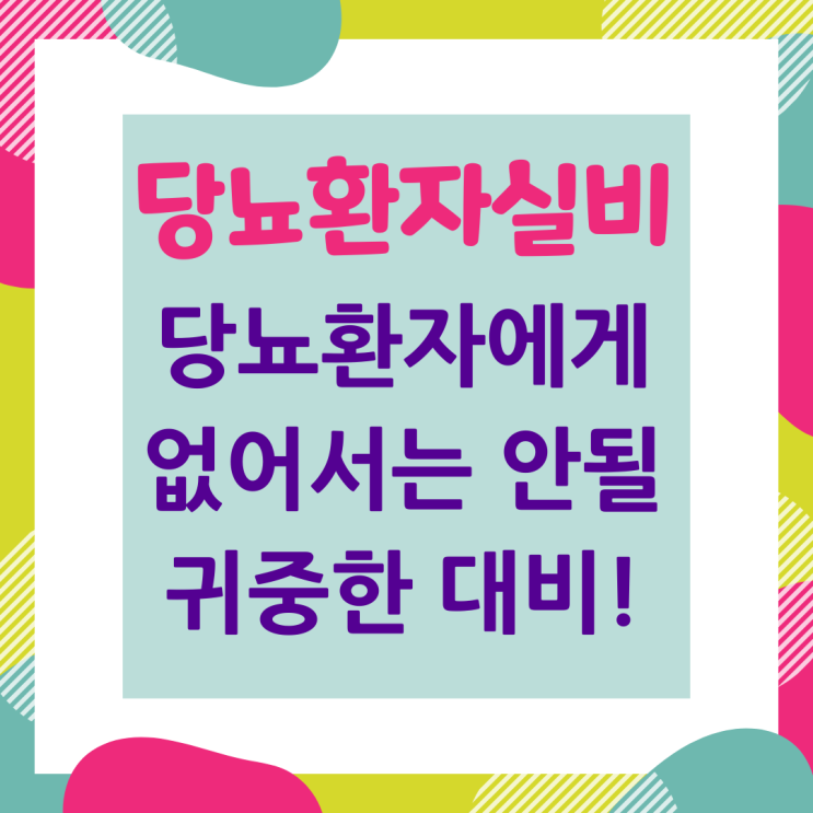 당뇨환자실비 당뇨환자에게 없어서는 안될 귀중한 대비