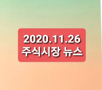 2020.11.26 주식시장뉴스 2020.11.26 주식시장뉴스