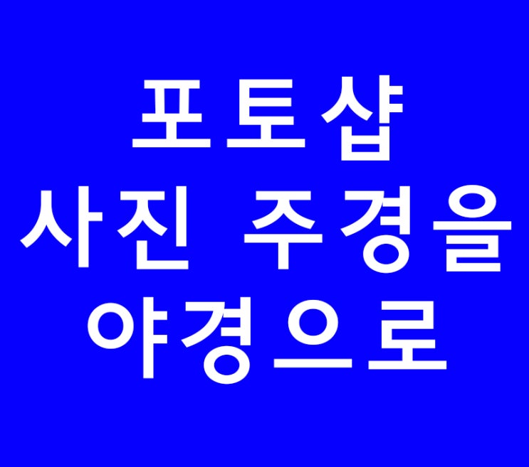 포토샵 사진 주경을 야경으로