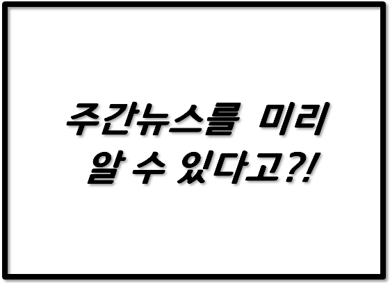  주간 뉴스를 미리 알수 있다고?