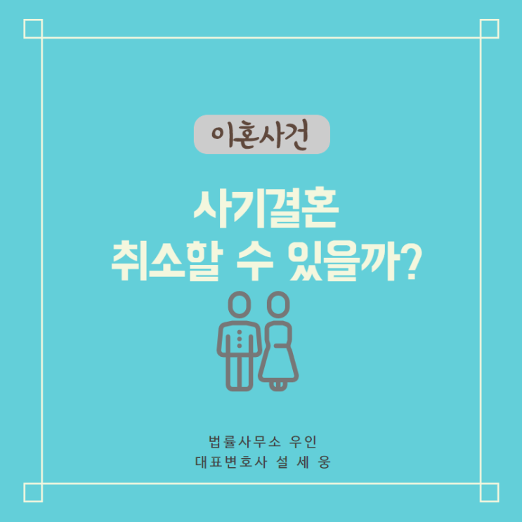  [사기결혼] 이 결혼 없던 일로 하고 싶어요. 이혼과 다른 결혼 취소 무효 소송, 조건과 효과는?