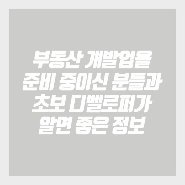  [건축가이드] 부동산 개발업을 준비 중이신 분들과 초보 디벨로퍼가 알면 좋은 정보