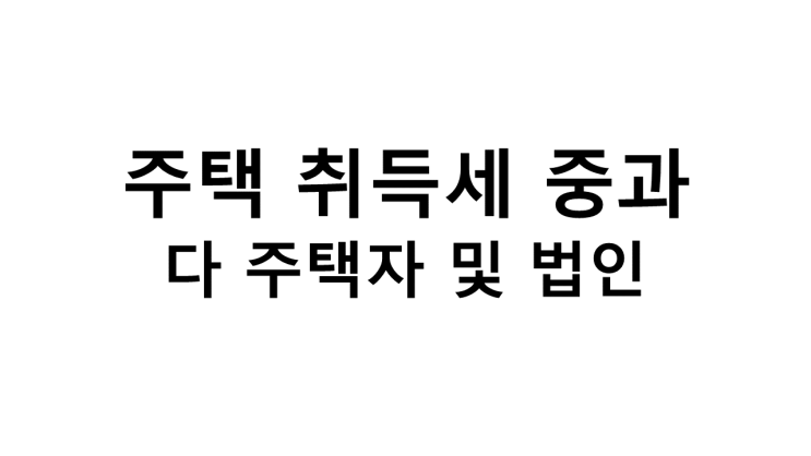  주택 취득세 중과(다주택자 및 법인)(7*10대책 1편)