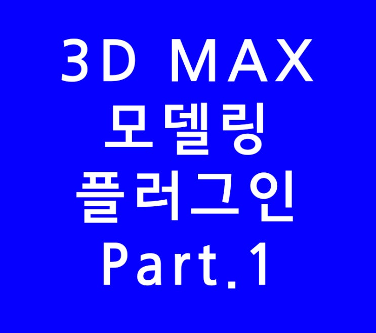 3DS MAX 3D맥스 모델링 플러그인 Part.1 3DS MAX 3D맥스 모델링 플러그인 Part.1