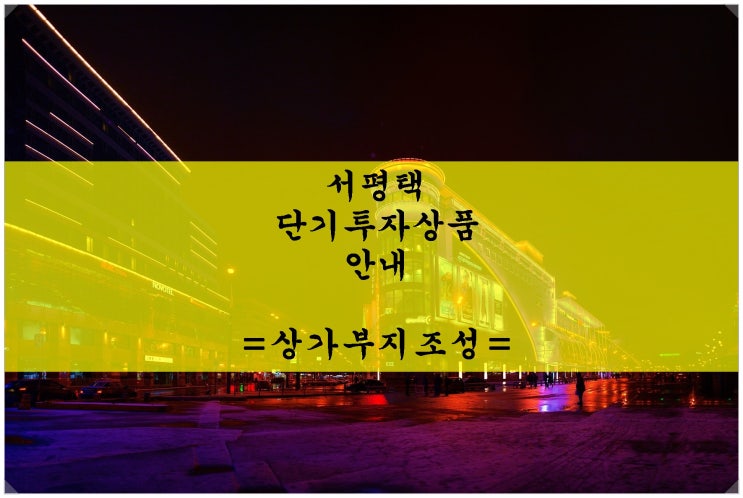  <서평택 토지 단기투자상품 안내> 안중리 상가부지조성 사업