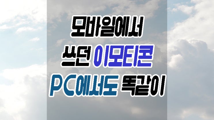  PC 이모지 쓰는 방법 모바일에서 사용하던 그대로
