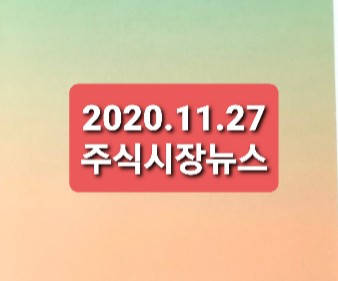 2020.11.27 주식시장뉴스 2020.11.27 주식시장뉴스