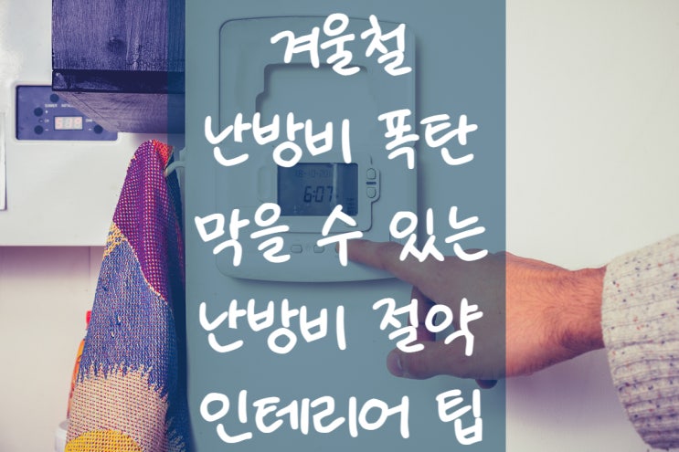  [인테리어 꿀팁] 겨울철 난방비 폭탄 막을 수 있는 난방비 절약 인테리어!