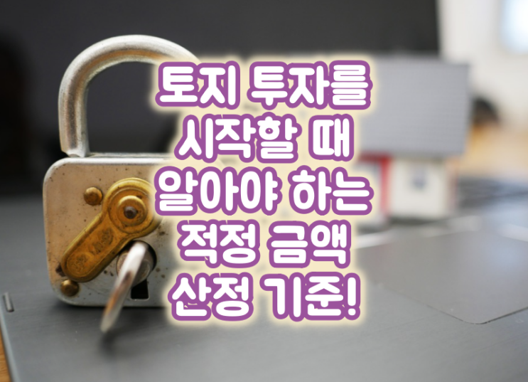  토지 투자를 시작할 때 알아야 하는 부동산 투자 금액 기준!