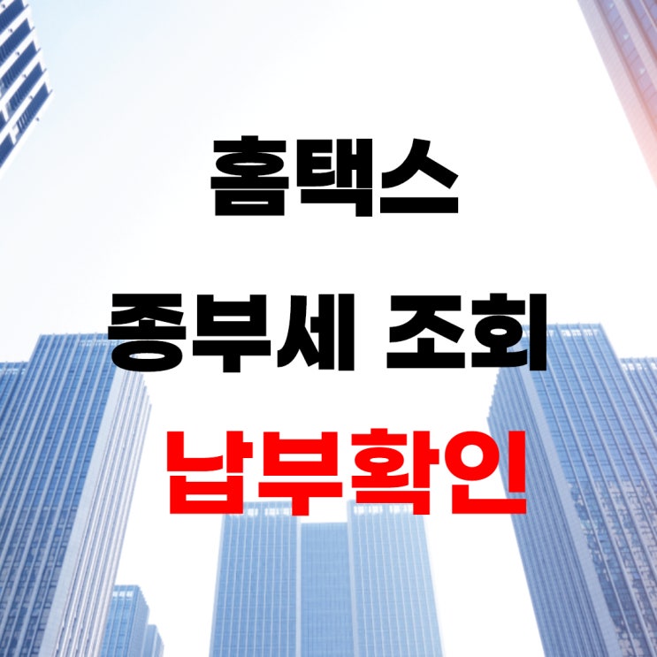  종부세 조회는 홈택스에서  종합부동산세 납부 확인하고 납부일 잊지 마세요.