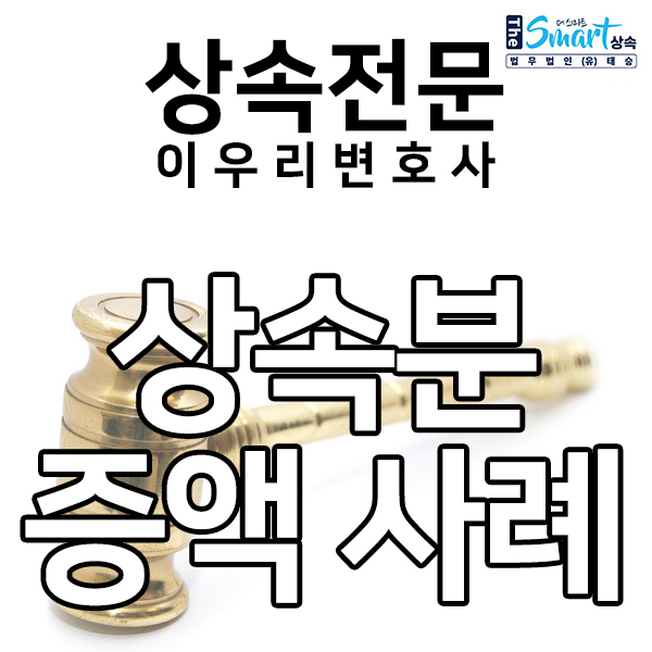 의뢰인의 특별수익을 바로잡아, 상속분을 증액 인정받은 사례