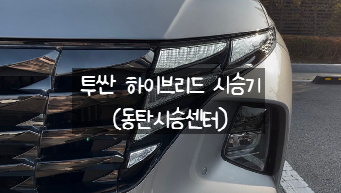  신형 투싼 하이브리드 동탄시승센터에서 직접 타본 시승기