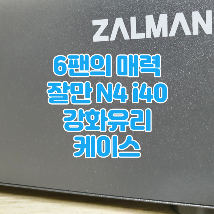  전면 140미리 식스팬 케이스, 잘만 N4 i40 강화유리 PC케이스