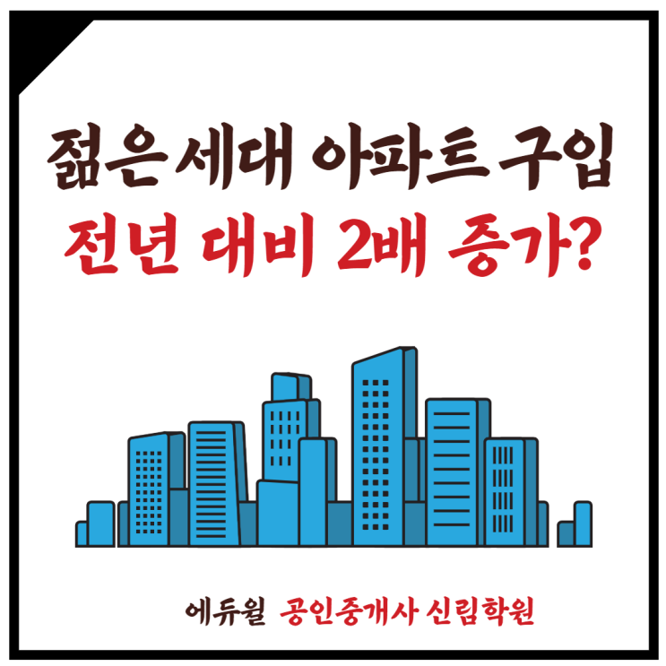 [남현동 공인중개사학원] 20-30대 젊은세대 아파트 구입 전년 대비 2배 증가???