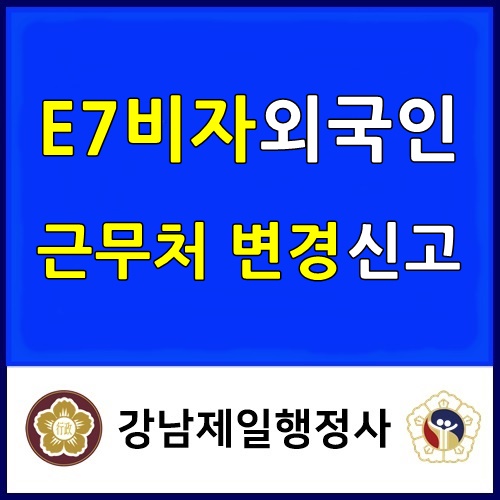  E7 비자 외국인 직장 근무처 회사 변경 신고 대행 전문 행정사