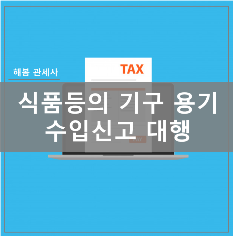  [해봄관세사무소] 식품용 기구 용기 수입 통관 가이드 및 대행