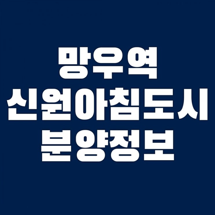  중랑의 미래 망우역 신원아침도시 분양 정보 (+특별공급 청약, 분양가, 평면도, 견본주택 위치)